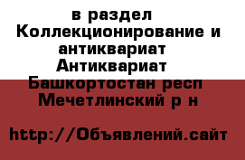  в раздел : Коллекционирование и антиквариат » Антиквариат . Башкортостан респ.,Мечетлинский р-н